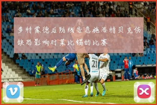 多特蒙德后防线告急施洛特贝克伤缺恐影响对莱比锡的比赛