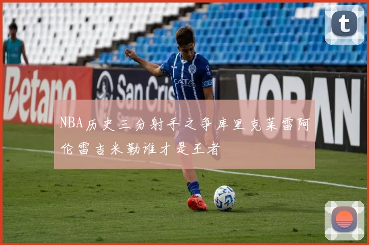 NBA历史三分射手之争库里克莱雷阿伦雷吉米勒谁才是王者