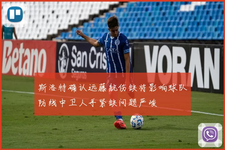 斯洛特确认远藤航伤缺将影响球队防线中卫人手紧缺问题严峻