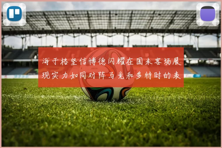 海于格坚信博德闪耀在国米客场展现实力如同对阵马竞和多特时的表现