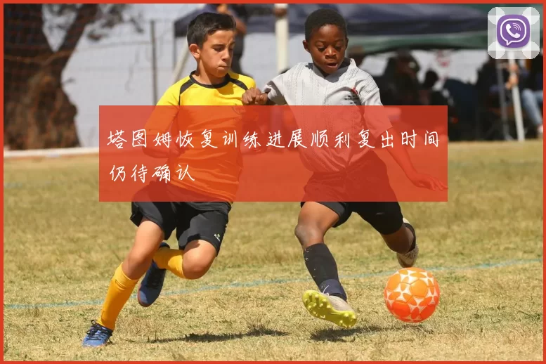 塔图姆恢复训练进展顺利复出时间仍待确认