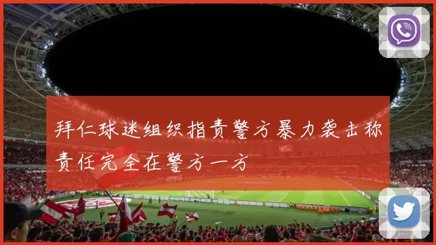 拜仁球迷组织指责警方暴力袭击称责任完全在警方一方