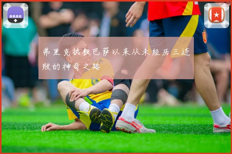 弗里克执教巴萨以来从未经历三连败的神奇之路